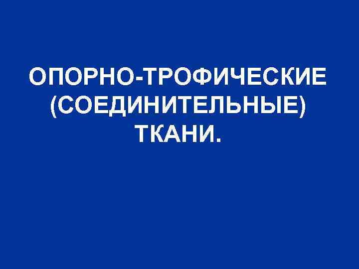 ОПОРНО-ТРОФИЧЕСКИЕ (СОЕДИНИТЕЛЬНЫЕ) ТКАНИ. 