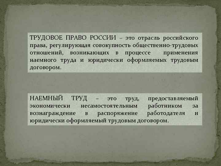 ТРУДОВОЕ ПРАВО РОССИИ – это отрасль российского права, регулирующая совокупность общественно-трудовых отношений, возникающих в