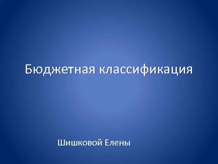 Бюджетная классификация Шишковой Елены 