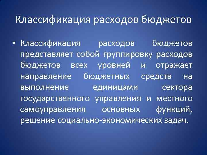Классификация расходов бюджетов • Классификация расходов бюджетов представляет собой группировку расходов бюджетов всех уровней