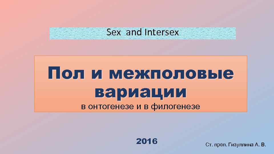 Sex and Intersex Пол и межполовые вариации в онтогенезе и в филогенезе 2016 Ст.