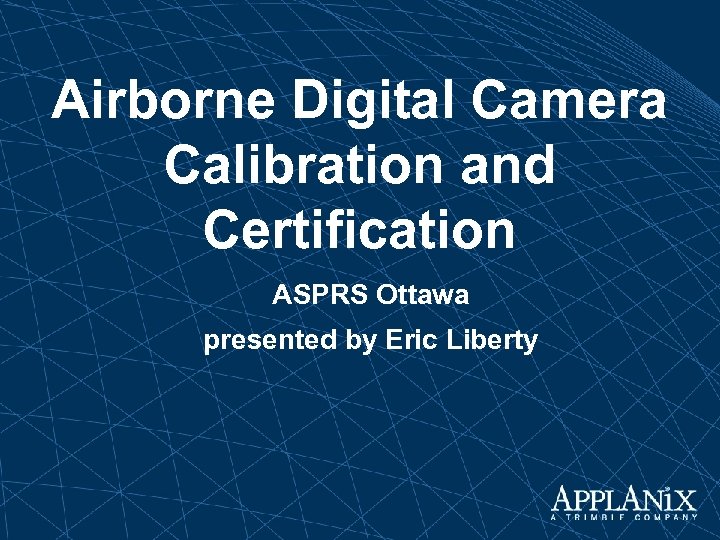 Airborne Digital Camera Calibration and Certification ASPRS Ottawa presented by Eric Liberty 