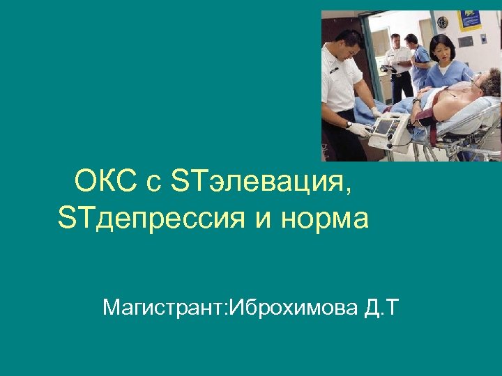 ОКС с STэлевация, STдепрессия и норма Магистрант: Иброхимова Д. Т 