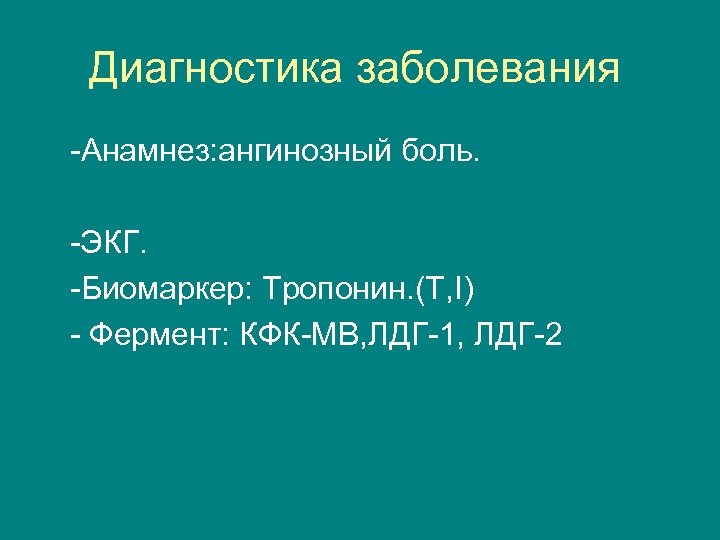 Диагностика заболевания -Анамнез: ангинозный боль. -ЭКГ. -Биомаркер: Тропонин. (Т, I) - Фермент: КФК-МВ, ЛДГ-1,