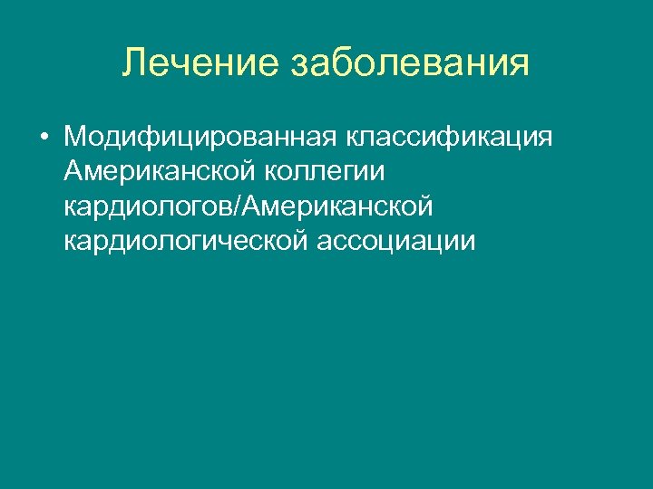 Лечение заболевания • Модифицированная классификация Американской коллегии кардиологов/Американской кардиологической ассоциации 