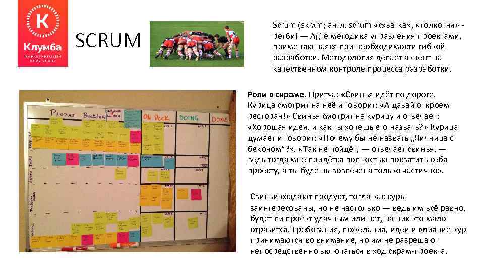 SCRUM Scrum (skrʌm; англ. scrum «схватка» , «толкотня» - регби) — Agile методика управления