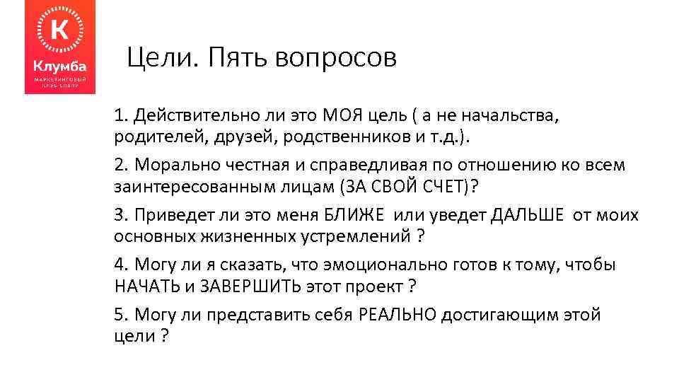 Цели. Пять вопросов 1. Действительно ли это МОЯ цель ( а не начальства, родителей,