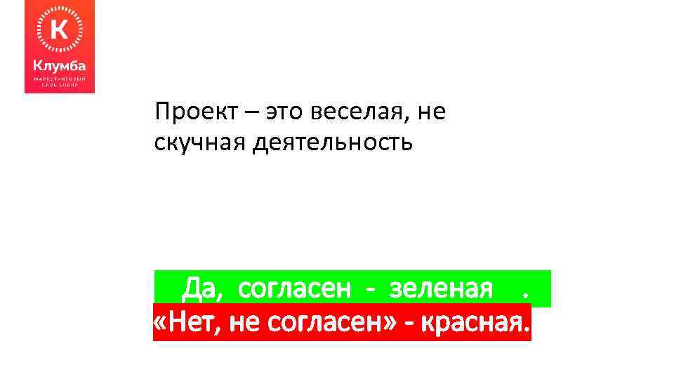 Проект – это веселая, не скучная деятельность Да, согласен - зеленая. «Нет, не согласен»