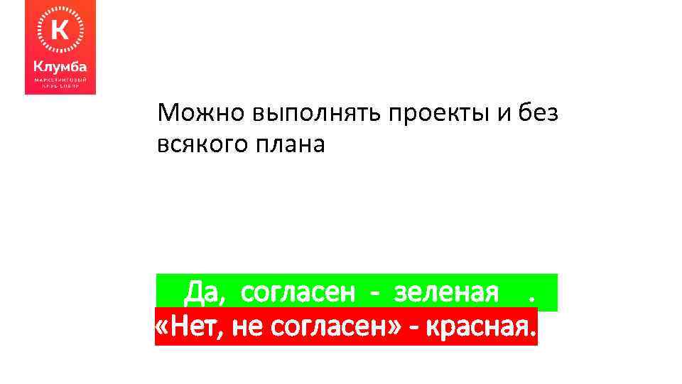 Можно выполнять проекты и без всякого плана Да, согласен - зеленая. «Нет, не согласен»