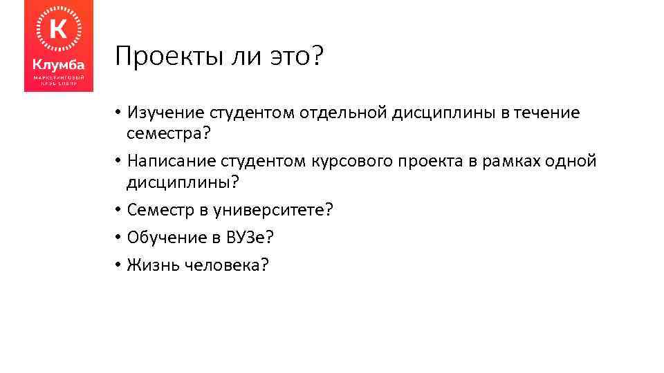 Проекты ли это? • Изучение студентом отдельной дисциплины в течение семестра? • Написание студентом