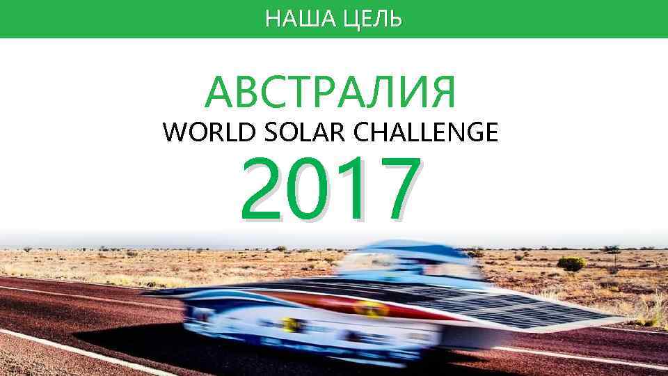 НАША ЦЕЛЬ АВСТРАЛИЯ WORLD SOLAR CHALLENGE 2017 ё 