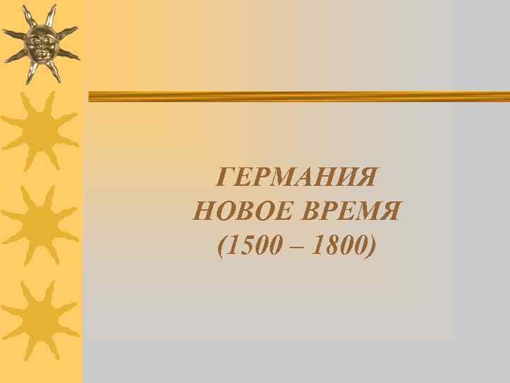 ГЕРМАНИЯ НОВОЕ ВРЕМЯ (1500 – 1800) 