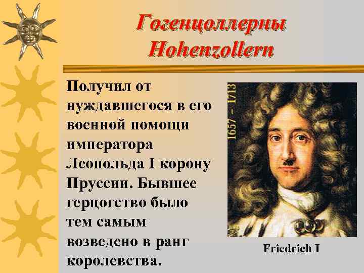Гогенцоллерны Hohenzollern Получил от нуждавшегося в его военной помощи императора Леопольда I корону Пруссии.
