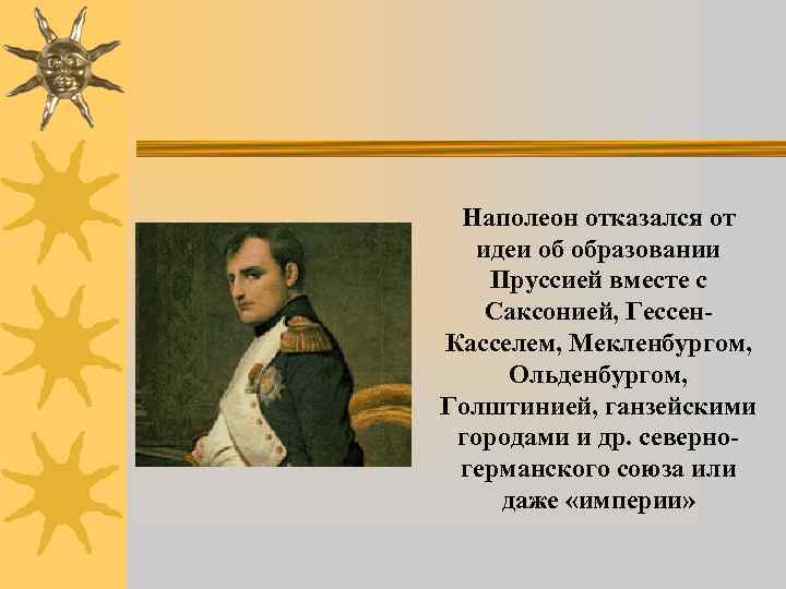 Наполеон отказался от идеи об образовании Пруссией вместе с Саксонией, Гессен. Касселем, Мекленбургом, Ольденбургом,