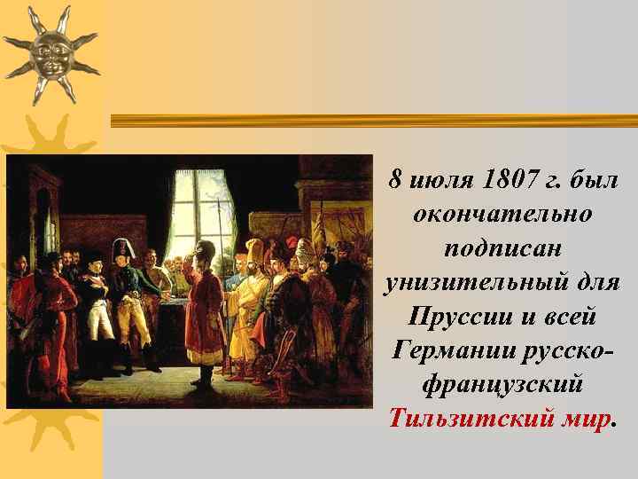 8 июля 1807 г. был окончательно подписан унизительный для Пруссии и всей Германии русскофранцузский