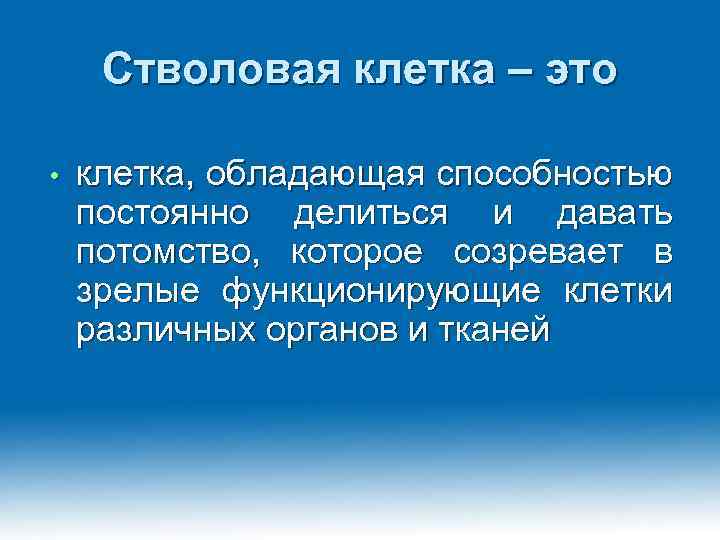 Стволовая клетка – это • клетка, обладающая способностью постоянно делиться и давать потомство, которое