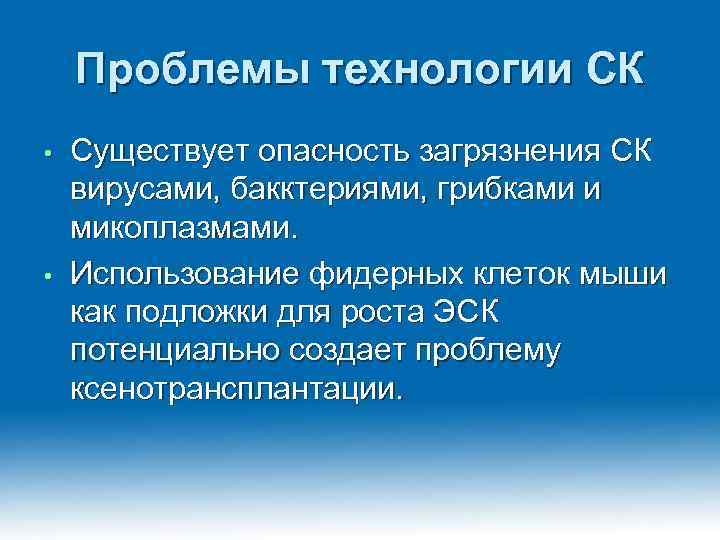 Проблемы технологии СК Существует опасность загрязнения СК вирусами, бакктериями, грибками и микоплазмами. • Использование