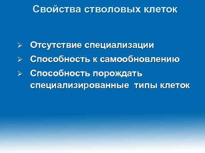 Свойства стволовых клеток Ø Отсутствие специализации Ø Способность к самообновлению Ø Способность порождать специализированные