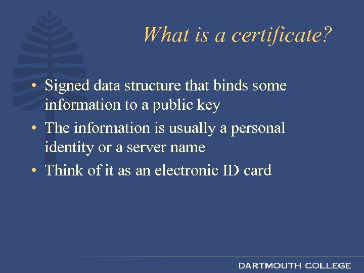 What is a certificate? • Signed data structure that binds some information to a