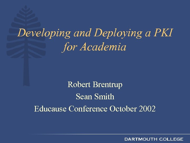 Developing and Deploying a PKI for Academia Robert Brentrup Sean Smith Educause Conference October