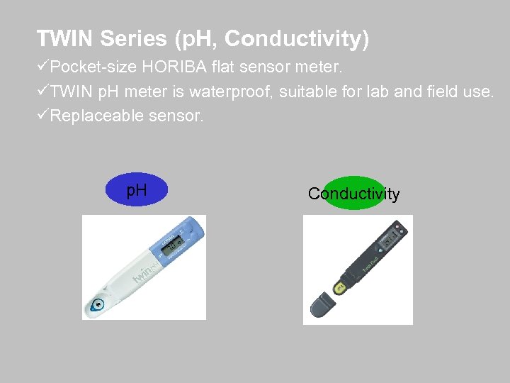 TWIN Series (p. H, Conductivity) üPocket-size HORIBA flat sensor meter. üTWIN p. H meter