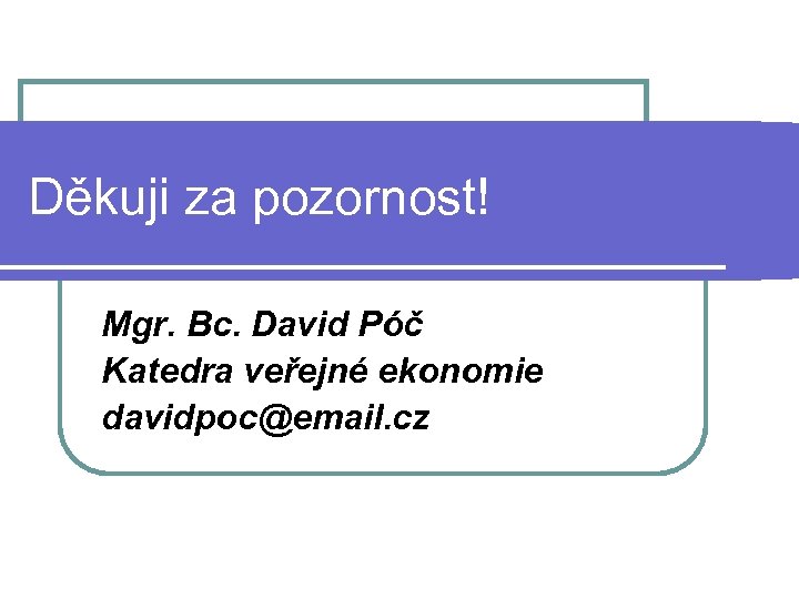 Děkuji za pozornost! Mgr. Bc. David Póč Katedra veřejné ekonomie davidpoc@email. cz 