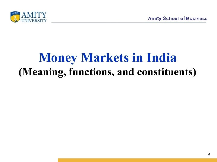 Amity School of Business Money Markets in India (Meaning, functions, and constituents) 6 