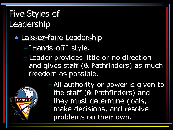 Five Styles of Leadership • Laissez-faire Leadership – “Hands-off¨ style. – Leader provides little
