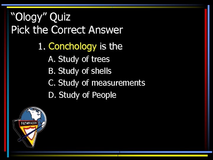 “Ology” Quiz Pick the Correct Answer 1. Conchology is the A. Study of trees