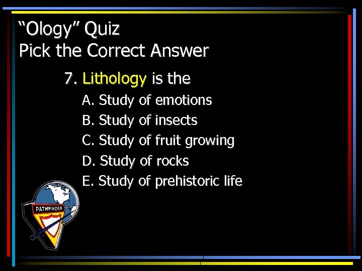 “Ology” Quiz Pick the Correct Answer 7. Lithology is the A. Study of emotions