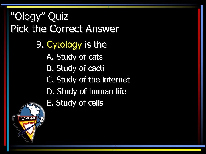 “Ology” Quiz Pick the Correct Answer 9. Cytology is the A. Study of cats