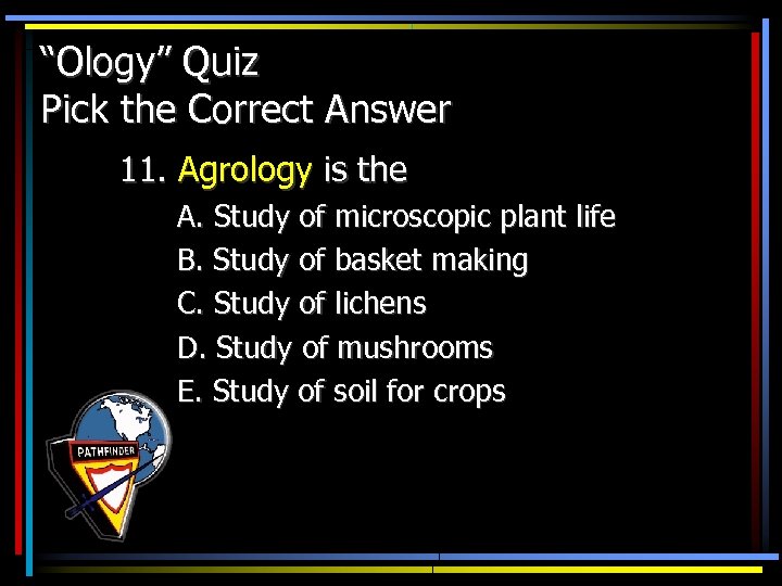 “Ology” Quiz Pick the Correct Answer 11. Agrology is the A. Study of microscopic