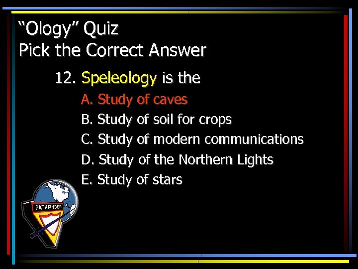 “Ology” Quiz Pick the Correct Answer 12. Speleology is the A. Study of caves