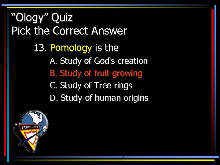 “Ology” Quiz Pick the Correct Answer 13. Pomology is the A. Study of God's