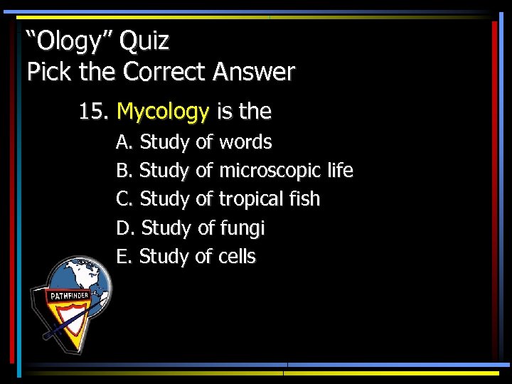 “Ology” Quiz Pick the Correct Answer 15. Mycology is the A. Study of words