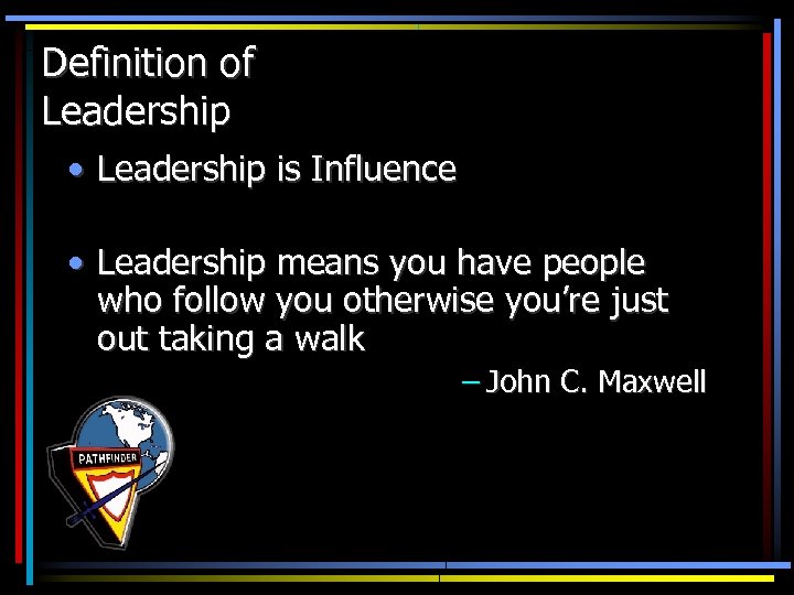 Definition of Leadership • Leadership is Influence • Leadership means you have people who