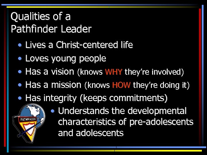 Qualities of a Pathfinder Leader • • • Lives a Christ-centered life Loves young