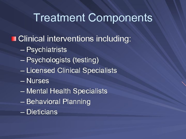 Treatment Components Clinical interventions including: – Psychiatrists – Psychologists (testing) – Licensed Clinical Specialists