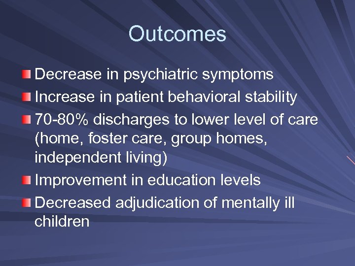 Outcomes Decrease in psychiatric symptoms Increase in patient behavioral stability 70 -80% discharges to