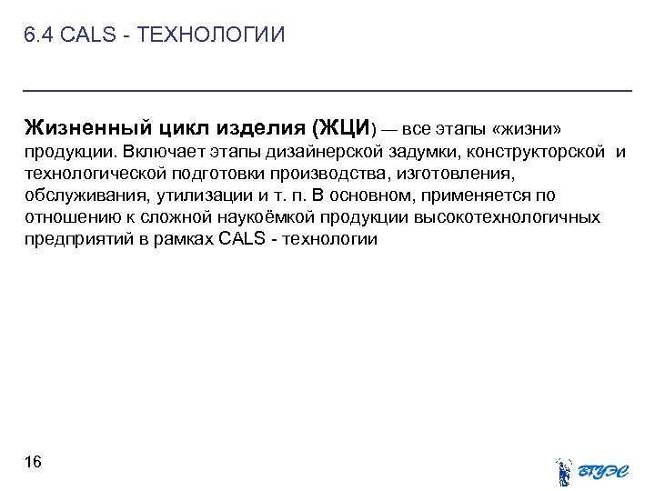 6. 4 CALS - ТЕХНОЛОГИИ Жизненный цикл изделия (ЖЦИ) — все этапы «жизни» продукции.