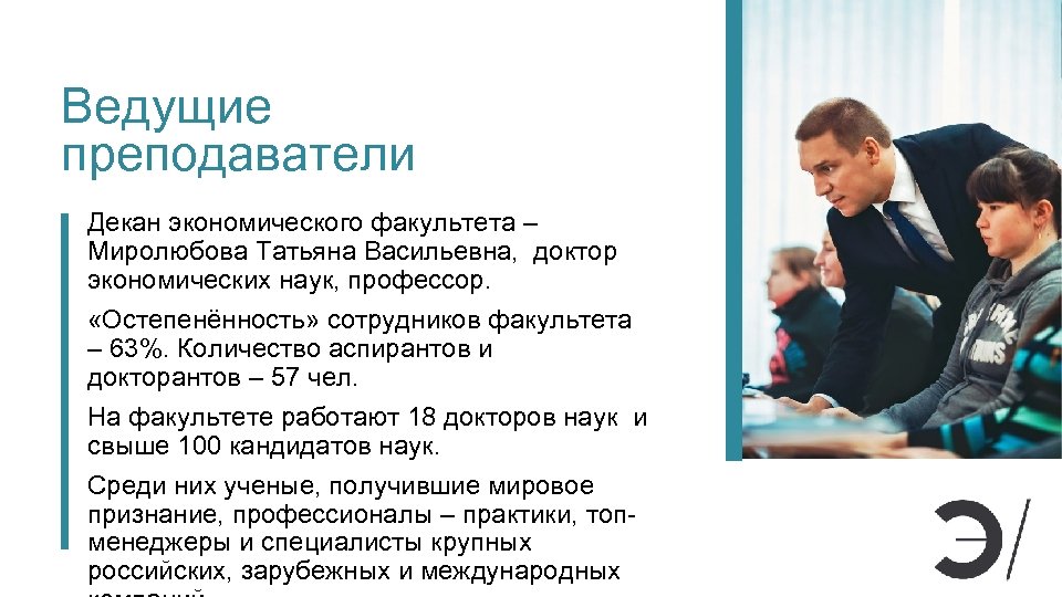 Ведущие преподаватели Декан экономического факультета – Миролюбова Татьяна Васильевна, доктор экономических наук, профессор. «Остепенённость»