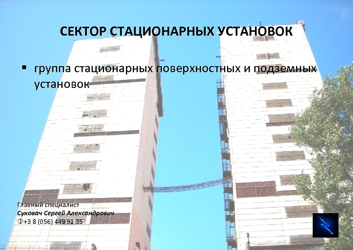 СЕКТОР СТАЦИОНАРНЫХ УСТАНОВОК § группа стационарных поверхностных и подземных установок Главный специалист Суковач Сергей