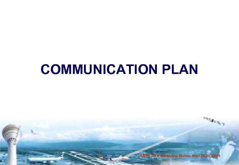 COMMUNICATION PLAN ASAS TN II Workshop Malmö Sept 26 -28, 2005 