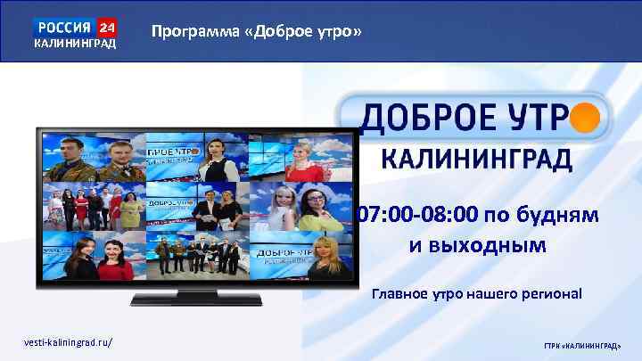 КАЛИНИНГРАД Программа «Доброе утро» 07: 00 -08: 00 по будням и выходным Главное утро