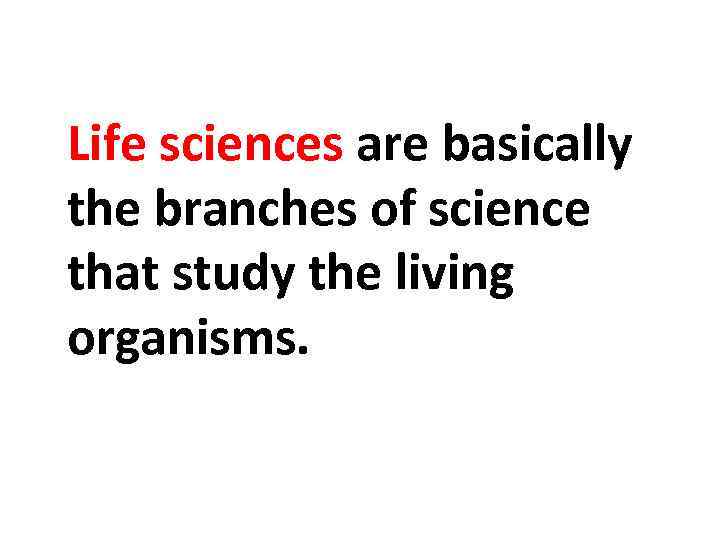 Life sciences are basically the branches of science that study the living organisms. 