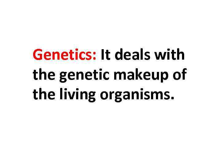 Genetics: It deals with the genetic makeup of the living organisms. 