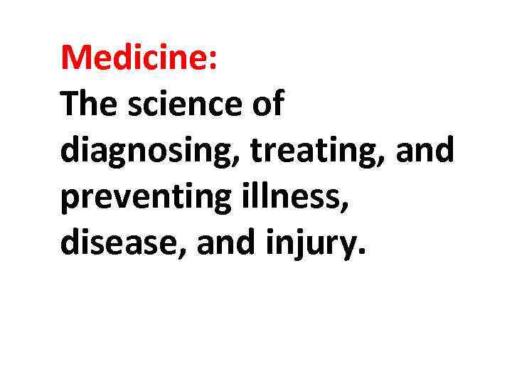 Medicine: The science of diagnosing, treating, and preventing illness, disease, and injury. 