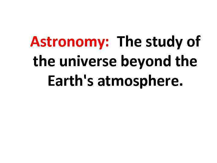 Astronomy: The study of the universe beyond the Earth's atmosphere. 
