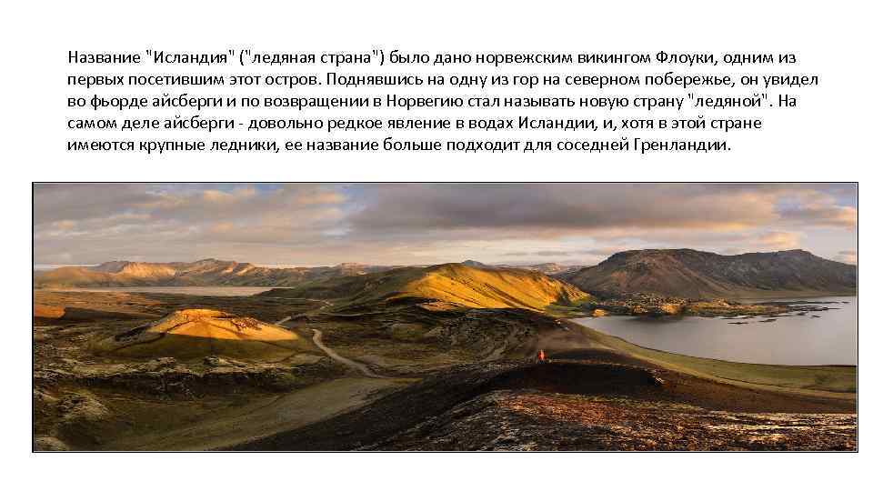 Название "Исландия" ("ледяная страна") было дано норвежским викингом Флоуки, одним из первых посетившим этот