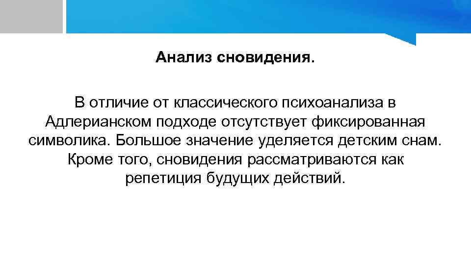 Анализ сновидения. В отличие от классического психоанализа в Адлерианском подходе отсутствует фиксированная символика. Большое